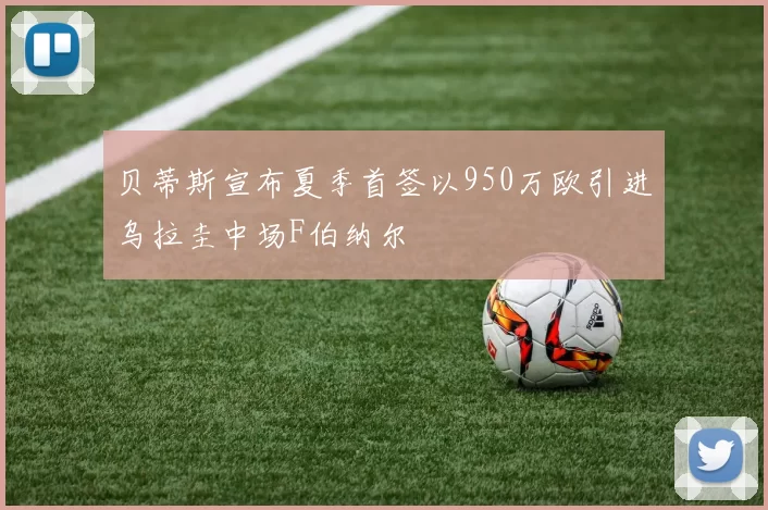 贝蒂斯宣布夏季首签以950万欧引进乌拉圭中场F伯纳尔